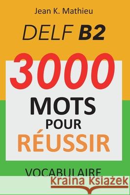 Vocabulaire DELF B2 - 3000 mots pour réussir Mathieu, Jean K. 9781658947411