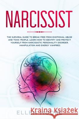 Narcissist: The Surviral Guide to Break Free From Emotional Abuse and Toxic People, Learn How to Identify and Protect Yourself Fro Ellen Moore 9781658947718 Independently Published