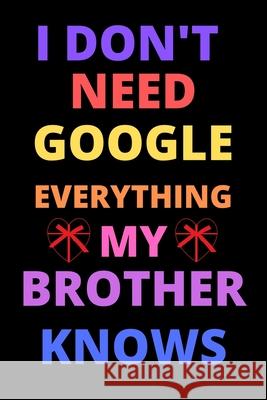 i don't need google everything my brother knows: best gift for best friend, brother on valentine day, birthday Shin Publishin 9781658957700 Independently Published