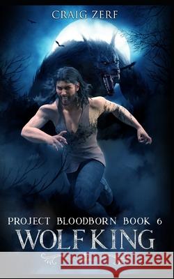 Project Bloodborn - Book 6: WOLF KING: A werewolves and shifters novel. Craig Zerf 9781658963589 Independently Published