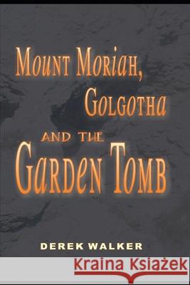 MOUNT MORIAH, GOLGOTHA and the GARDEN TOMB Derek Walker 9781659003826