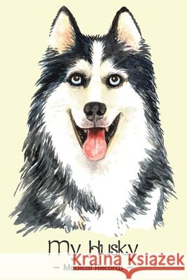 My Husky Medical Record: Dog Health Log Book Vaccination Reminder for Siberian Husky Lover Marry Schofield 9781659007442 