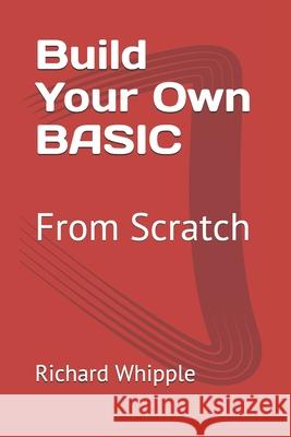 Build Your Own BASIC: From Scratch Richard Whipple 9781659041095