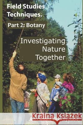 Field Studies Techniques. Part 2. Botany: Investigating Nature Together Michael Brody Tatiana Tatarinova Alexander Bogolyubov 9781659092400