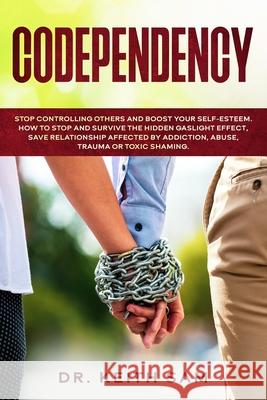 Codependency: Stop controlling others and boost your self-esteem. How to spot and survive the hidden gaslight effect, save relations Keith Sam 9781659093995
