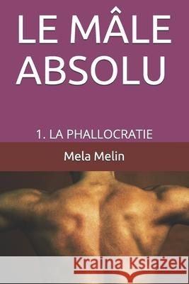 Le Mâle Absolu: 1. La Phallocratie Melin, Mela 9781659178654