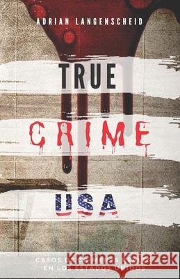 TRUE CRIME USA - Casos de crímenes reales en los Estados Unidos - Adrian Langenscheid: 14 historias cortas impactantes de la vida real Langenscheid, Adrian 9781659184051 Independently Published