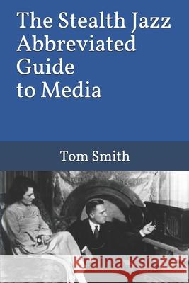 The Stealth Jazz Abbreviated Guide to Media Tom Smith 9781659186642 Independently Published