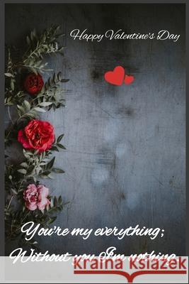 You're my everything; Without you I'm nothing: Happy Valentine's Day C. R 9781659231304 Independently Published