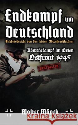 Endkampf um Deutschland Erlebnisbericht von den letzten Abwehrschlachten: Abwehrkampf im Osten Ostfront 1945 Walter Monch 9781659252293 Independently Published
