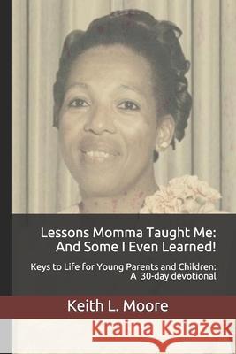 Lessons Momma Taught Me: And Some I Even Learned!: Keys to Life for Young Parents and Children A 30-day devotional Keith L. Moore 9781659322729