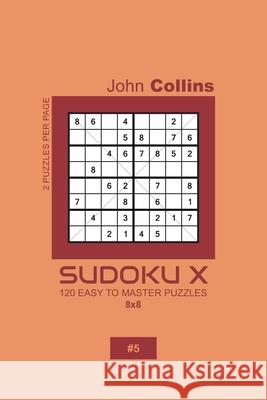 Sudoku X - 120 Easy To Master Puzzles 8x8 - 5 John Collins 9781659409253