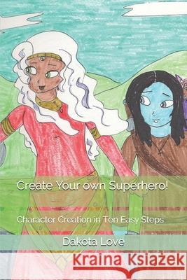 Create Your own Superhero!: Character Creation in Ten Easy Steps Dakota Love 9781659437102 Independently Published