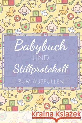 Babybuch und Stillprotokoll zum Ausfüllen: Stilltagebuch und Babybuch für Mütter mit vorgedruckten Seiten für einfache Handhabung und Kontrolle über w Himmelblau, Lisa 9781659468113 Independently Published