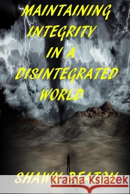 Maintaining Integrity in a Disintegrated World Shawn Beaton 9781659475241 Independently Published