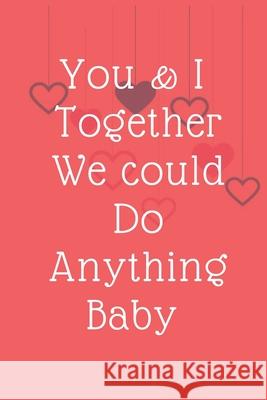 You & I Together We could Do Anything Baby: Valentine's day You & I Together We could Do Anything Baby Passion Ink 9781659498219 Independently Published