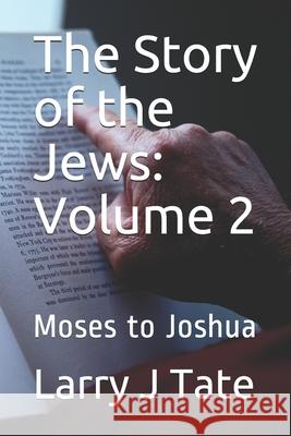 The Story of the Jews: Volume 2: Moses to Joshua Larry J. Tate 9781659523751 Independently Published