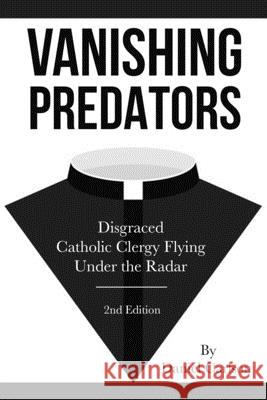 Vanishing Predators: Disgraced Catholic Clergy Flying Under the Radar Daniel Carlson 9781659584424 Independently Published