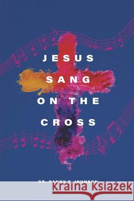 Jesus Sang on the Cross Randy T. Johnson 9781659588361