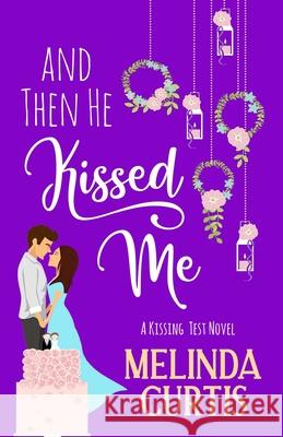 And Then He Kissed Me: A Laugh Out Loud Romantic Comedy About Billionaire Melinda Curtis 9781659591293