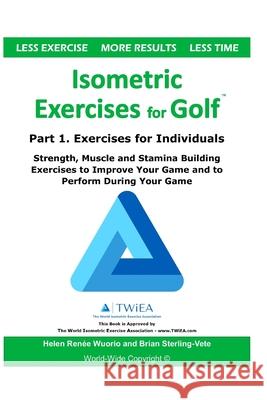 Isometric Exercises for Golf: Part 1. Exercises for Individuals Strength, Muscle and Stamina Building Exercises to Improve Your Game and to Perform Helen Renee Wuorio Brian Sterling-Vete 9781659602326