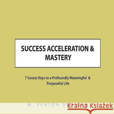 Success Acceleration & Mastery: 7 Success Keys to a Profoundly Meaningful & Purposeful Life Mitchell F. Deutsch M. Fenton Deutsch 9781659605884 Independently Published