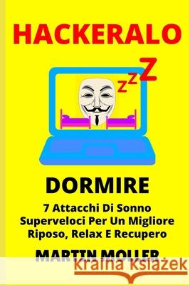 Hackeralo (Dormire): 7 Attacchi Di Sonno Superveloci Per Un Migliore Riposo, Relax E Recupero Martin Moller 9781659668148