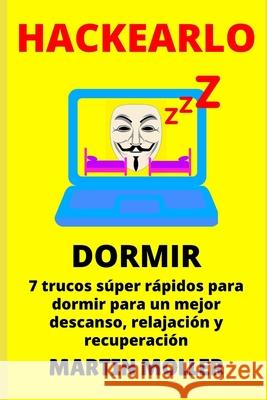 Hackearlo (Dormir): 7 trucos súper rápidos para dormir para un mejor descanso, relajación y recuperación Moller, Martin 9781659702552