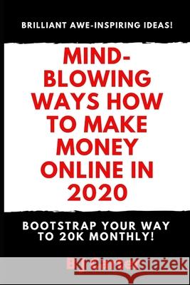 Mind-blowing Ways How To Make Money Online In 2020: Bootstrap Your Way To 20K Monthly B. J. Carter 9781659718874 Independently Published