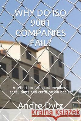 Why Do ISO 9001 Companies Fail?: A reflection for board members, consultants and certification bodies Andre Dytz 9781659725896 Independently Published
