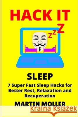 Hack It (Sleep): 7 Super Fast Sleep Hacks for Better Rest, Relaxation and Recuperation Martin Moller 9781659742909