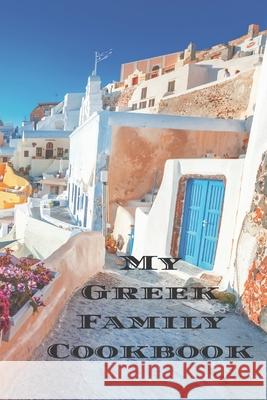 My Greek Family Cookbook: An easy way to create your very own Greek family recipe cookbook with your favorite recipes an 6