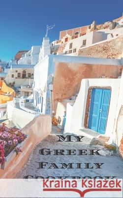My Greek Family Cookbook: An easy way to create your very own Greek family recipe cookbook with your favorite recipes an 5
