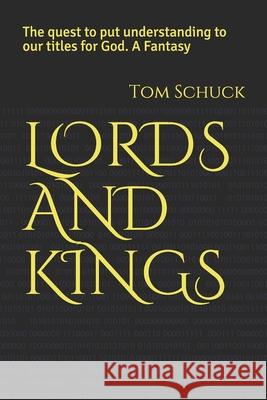 Lords and Kings: The quest to put understanding to our titles for God. A Fantasy Tom Schuck 9781659773583 Independently Published
