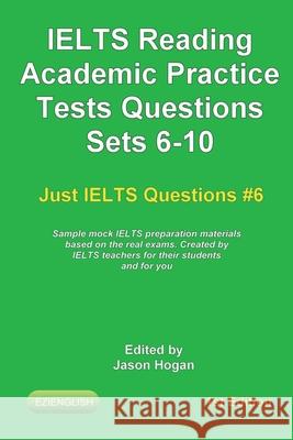 IELTS Reading. Academic Practice Tests Questions Sets 6-10. Sample mock IELTS preparation materials based on the real exams: Created by IELTS teachers Jason Hogan 9781659825619 Independently Published