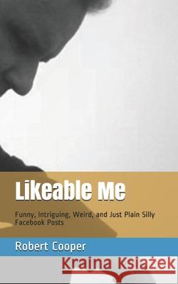 Likeable Me: Funny, Intriguing, Weird and Just Plain Silly Facebook Posts Robert Cooper 9781659828955
