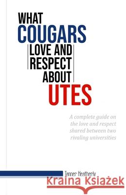 What Cougars Love and Respect about Utes Tanner Heatherly 9781659849288