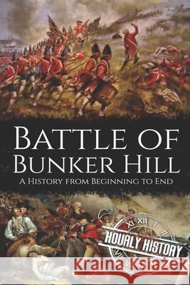 Battle of Bunker Hill: A History from Beginning to End Hourly History 9781659991680 Independently Published