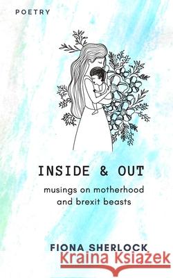 Inside & Out: Musings on Millenial Motherhood and Brexit Beasts Fiona Sherlock 9781660006021