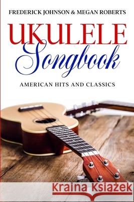 Ukulele Songbook: American Hits & Classics Frederick Johnson Megan Roberts 9781660054954