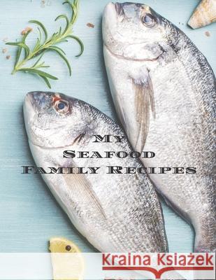 My Seafood Family Cookbook: Is an easy way to create your very own seafood recipe cookbook with your favorite recipes an 8.5