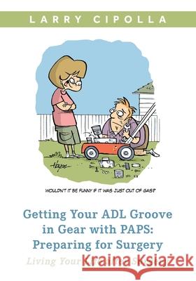 Getting Your ADL Groove In Gear With PAPS: Preparing for Surgery: Living Your Life after Surgery Larry Cipolla 9781660099191