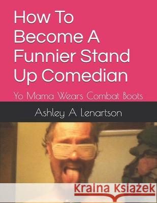 How To Become A Funnier Stand Up Comedian: Yo Mama Wears Combat Boots Ashley a. Lenartson 9781660102518 Independently Published