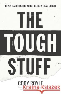 The Tough Stuff: Seven Hard Truths About Being a Head Coach Cody Royle 9781660114443