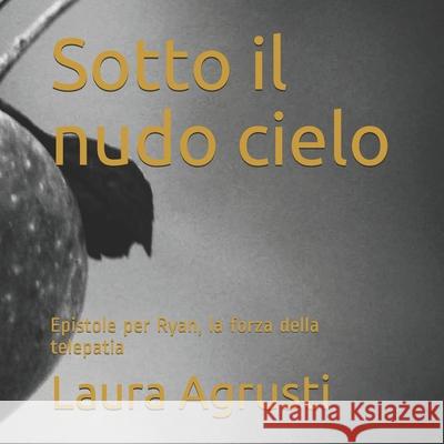 Sotto il nudo cielo: Epistole per Ryan, la forza della telepatia Laura Agrusti 9781660158447 Independently Published