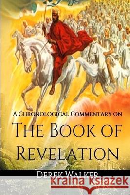 A Chronological Commentary on the Book of Revelation Derek Walker 9781660159079 Independently Published