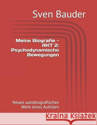 Meine Biografie - AKT 2: Psychodynamische Bewegungen: Neues autobiografisches Werk eines Autisten Sven Bauder 9781660167609