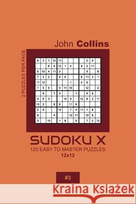 Sudoku X - 120 Easy To Master Puzzles 12x12 - 3 John Collins 9781660187966