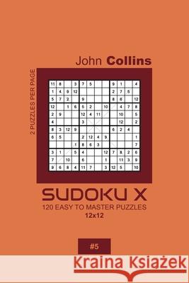 Sudoku X - 120 Easy To Master Puzzles 12x12 - 5 John Collins 9781660189830