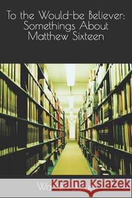 To the Would-be Believer: Somethings About Matthew Sixteen Warren Julun 9781660234226 Independently Published